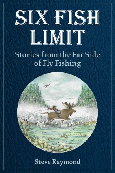 Six Fish Limit: Stories From the Far Side of Fly Fishing - Steve Raymond - Książki - Skyhorse - 9781510770010 - 28 marca 2023