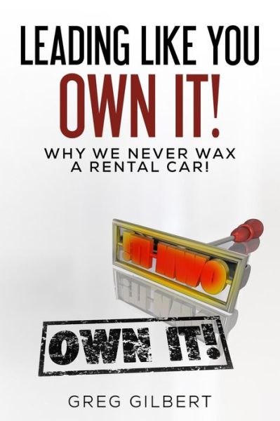 Cover for Greg Gilbert · The Power of Better Series: Volume I - Leading Like You Own It! Why We Never Wax a Rental Car. (Paperback Book) (2015)