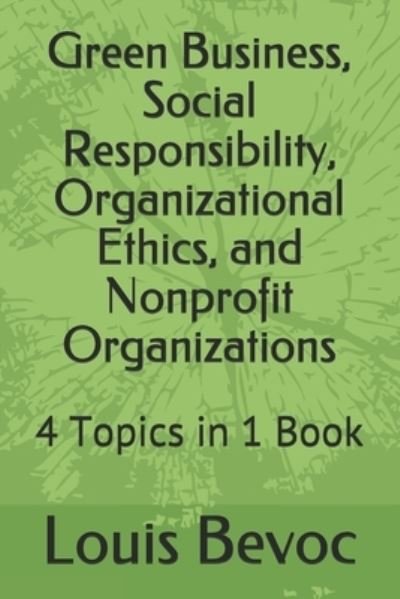 Cover for Louis Bevoc · Green Business, Social Responsibility, Organizational Ethics, and Nonprofit Organizations : 4 Topics in 1 Book (Paperback Book) (2017)