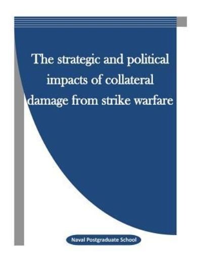 Cover for Naval Postgraduate School · The Strategic and Political Impacts of Collateral Damage from Strike Warfare (Pocketbok) (2015)