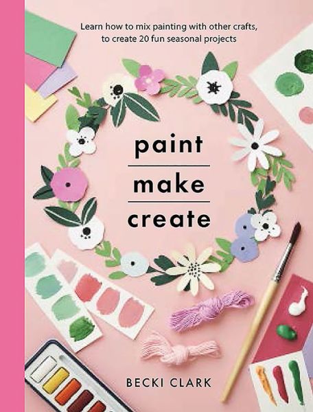 Cover for Becki Clark · Paint, Make and Create: A Creative Guide with 25 Painting and Craft Projects - Crafts (Paperback Book) (2021)