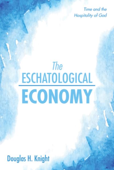 Cover for Douglas H Knight · The Eschatological Economy: Time and the Hospitality of God (Hardcover Book) (2020)