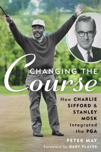 Changing the Course: How Charlie Sifford and Stanley Mosk Integrated the PGA - Peter May - Books - Rowman & Littlefield - 9781538178010 - February 20, 2024