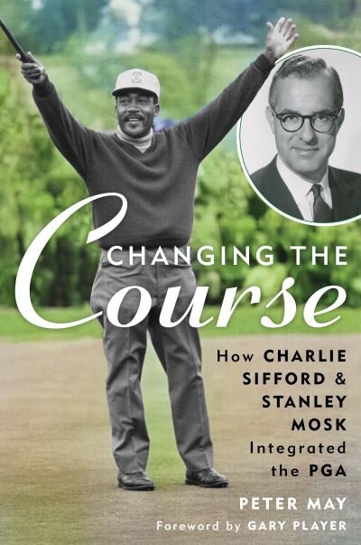Cover for Peter May · Changing the Course: How Charlie Sifford and Stanley Mosk Integrated the PGA (Gebundenes Buch) (2024)