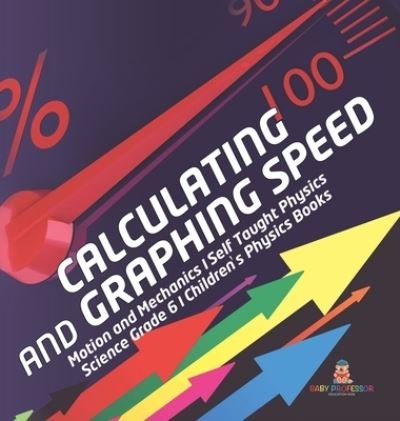 Cover for Baby Professor · Calculating and Graphing Speed Motion and Mechanics Self Taught Physics Science Grade 6 Children's Physics Books (Inbunden Bok) (2021)
