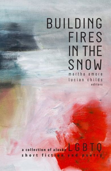 Cover for Martha Amore · Building Fires in the Snow: A Collection of Alaska LGBTQ Short Fiction and Poetry (Paperback Book) (2016)