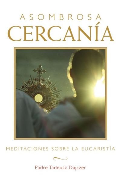 Cover for Tadeusz Dajczer Fr. · Asombrosa cercania (Amazing Nearness - Spanish Edition): Meditaciones sobre la Eucaristia (Meditations on the Eucharist) (Paperback Bog) (2012)