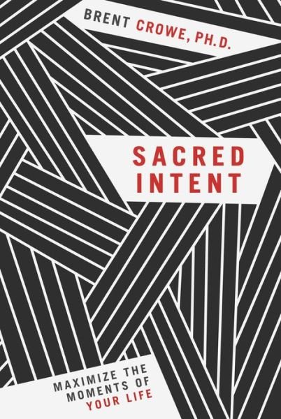 Cover for Brent Crowe · SACRED INTENT: Maximize the Moments of Your Life (Pocketbok) (2018)