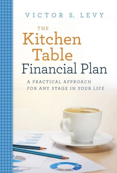 The Kitchen Table Financial Plan: A Practical Approach for Any Stage in Your Life - Victor S Levy - Książki - River Grove Books - 9781632991010 - 24 sierpnia 2016