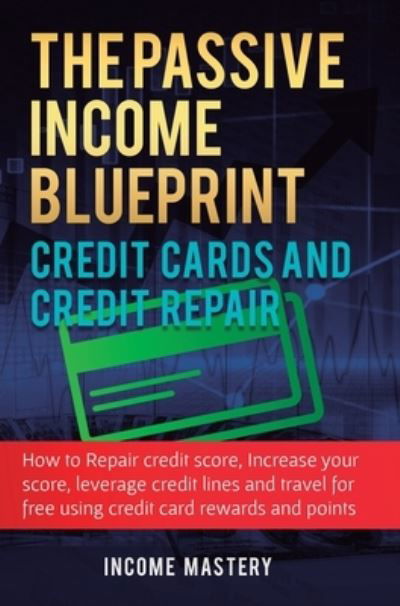 Cover for Income Mastery · The Passive Income Blueprint Credit Cards and Credit Repair (Hardcover Book) (2019)
