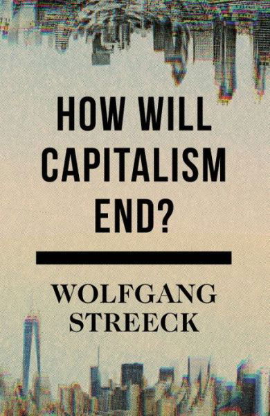 Cover for Wolfgang Streeck · How Will Capitalism End?: Essays on a Failing System (Inbunden Bok) (2016)