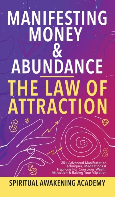 Cover for Spiritual Awakening Academy · Manifesting Money &amp; Abundance Blueprint - The Law Of Attraction: 25] Advanced Manifestation Techniques, Meditations &amp; Hypnosis For Conscious Wealth Attraction &amp; Raising Your Vibration (Hardcover Book) (2021)