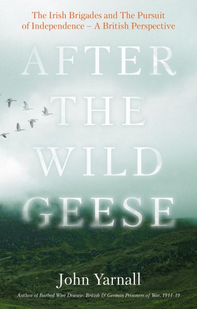Cover for John Yarnall · After The Wild Geese: The Irish Brigades and The Pursuit of Independence – A British Perspective (Paperback Book) (2022)