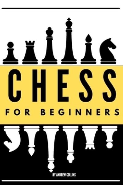 Cover for Andrew Collins · Chess for Beginners: Discover how to become a Chess master. Learn all the fundamentals, opening, strategies, tactics, and much more. Including a focus on the benefits of this game (Pocketbok) (2020)