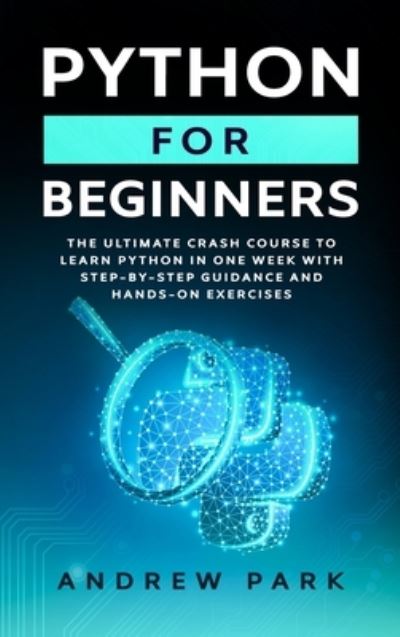 Cover for Andrew Park · Python for Beginners: The Ultimate Crash Course to Learn Python in 7 Days with Step-by-Step Guidance and Hands-On Exercises - Data Science Mastery (Hardcover Book) (2020)