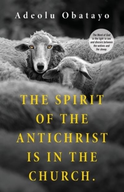 Cover for Adeolu Obatayo · The Spirit of the Antichrist is in the Church.: The Word of God is the light to see and discern between the wolves and the sheep. (Paperback Book) (2021)