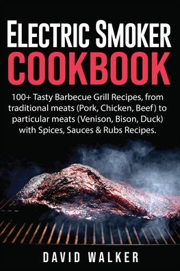 Cover for David Walker · Electric Smoker Cookbook: 100+ Tasty Barbecue Grill Recipes, from Traditional Meats (Pork, Chicken, Beef) to Particular Meats (Venison, Bison, Duck) with Spices, Sauces &amp; Rubs Recipes (Paperback Book) (2020)