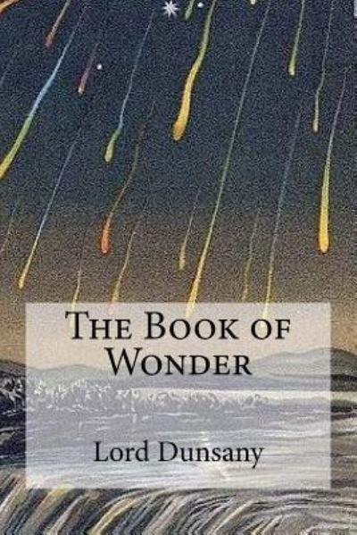 The Book of Wonder - Lord Dunsany - Bøker - Createspace Independent Publishing Platf - 9781975809010 - 26. august 2017