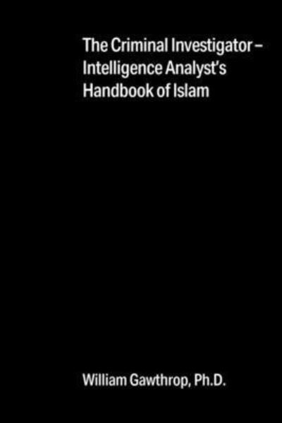 The Criminal Investigator-Intelligence Analyst's Handbook of Islam - Gawthrop, William, PH D - Books - Outskirts Press - 9781977243010 - May 30, 2021
