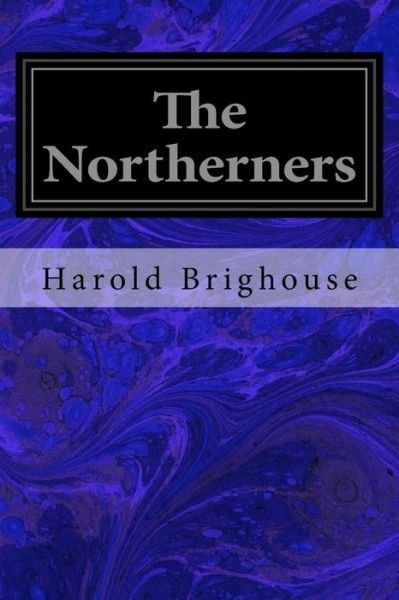 The Northerners - Harold Brighouse - Książki - Createspace Independent Publishing Platf - 9781978080010 - 9 października 2017