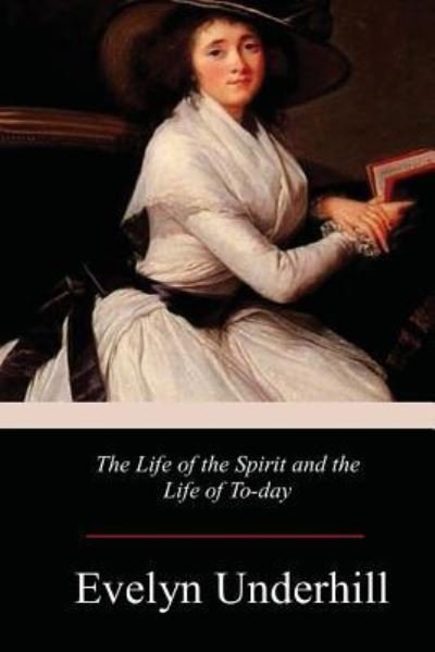 The Life of the Spirit and the Life of To-day - Evelyn Underhill - Boeken - Createspace Independent Publishing Platf - 9781978246010 - 31 oktober 2017