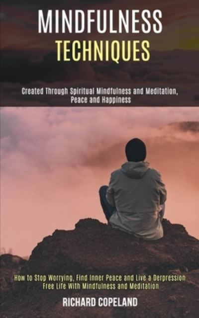 Cover for Richard Copeland · Mindfulness Techniques: Created Through Spiritual Mindfulness and Meditation, Peace and Happiness (How to Stop Worrying, Find Inner Peace and Live a Depression Free Life With Mindfulness and Meditation) (Paperback Book) (2020)