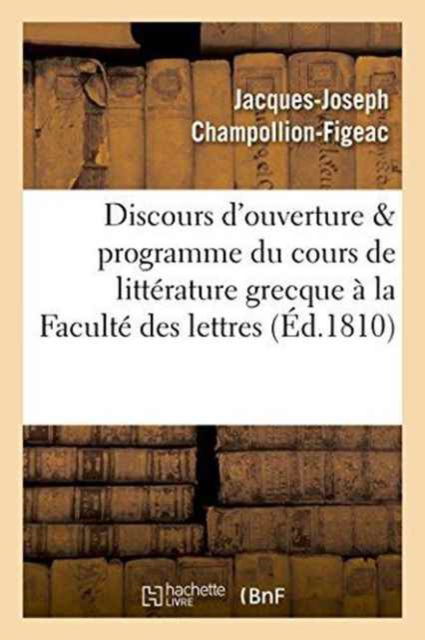 Cover for Jacques-Joseph Champollion-Figeac · Discours d'Ouverture &amp; Programme Du Cours de Litterature Grecque, Professe A La Faculte Des Lettres (Paperback Book) (2016)