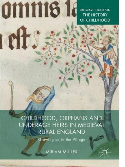 Cover for Miriam Muller · Childhood, Orphans and Underage Heirs in Medieval Rural England: Growing up in the Village - Palgrave Studies in the History of Childhood (Hardcover Book) [2019 edition] (2019)