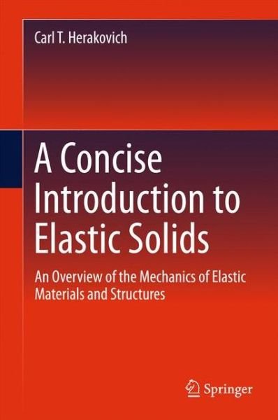 Carl T. Herakovich · A Concise Introduction to Elastic Solids: An Overview of the Mechanics of Elastic Materials and Structures (Gebundenes Buch) [1st ed. 2017 edition] (2016)