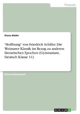Cover for Diana Bader · Hoffnung von Friedrich Schiller. Die Weimarer Klassik im Bezug zu anderen literarischen Epochen (Gymnasium, Deutsch Klasse 11) (Paperback Book) (2021)
