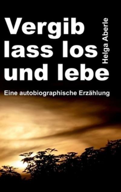 Cover for Helga Aberle · Vergib, lass los und lebe (Gebundenes Buch) (2021)
