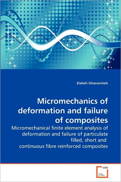 Cover for Elaheh Ghassemieh · Micromechanics of Deformation and Failure of Composites: Micromechanical Finite Element Analysis of Deformation and Failure of Particulate Filled, Short and  Continuous Fibre Reinforced Composites (Paperback Book) (2010)