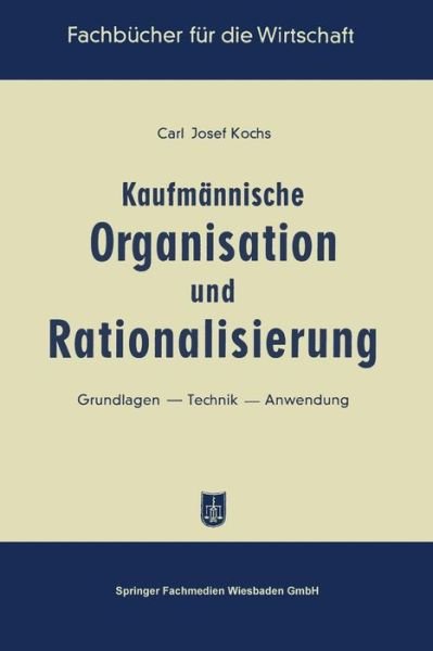 Cover for Carl Josef Kochs · Kaufmannische Organisation Und Rationalisierung: Grundlagen -- Technik -- Anwendung - Fachbucher Fur Die Wirtschaft (Paperback Book) [1957 edition] (1957)