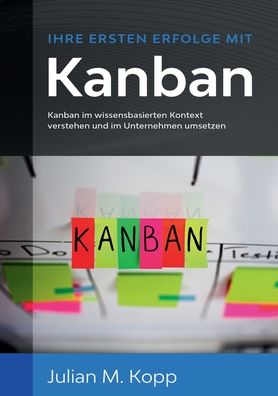 Cover for Julian M Kopp · Ihre ersten Erfolge mit Kanban: Kanban im wissensbasierten Kontext verstehen und im Unternehmen umsetzen (Paperback Book) (2020)