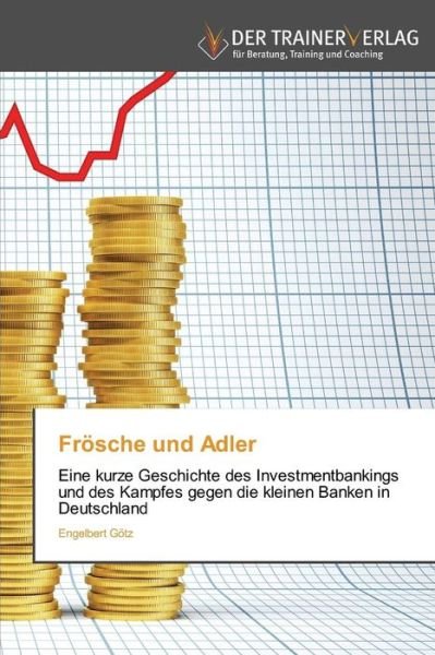 Cover for Engelbert Götz · Frösche Und Adler: Eine Kurze Geschichte Des Investmentbankings Und Des Kampfes Gegen Die Kleinen Banken in Deutschland (Pocketbok) [German edition] (2014)