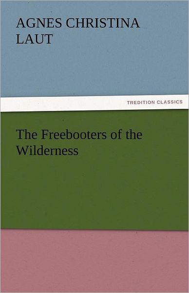 Cover for Agnes C. (Agnes Christina) Laut · The Freebooters of the Wilderness (Tredition Classics) (Paperback Book) (2011)