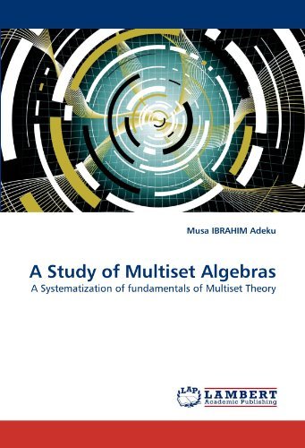 A Study of Multiset Algebras: a Systematization of Fundamentals of Multiset Theory - Musa Ibrahim Adeku - Books - LAP LAMBERT Academic Publishing - 9783844309010 - February 16, 2011
