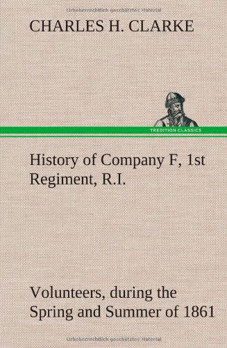 Cover for Charles H. Clarke · History of Company F, 1st Regiment, R.i. Volunteers, During the Spring and Summer of 1861 (Hardcover Book) (2013)