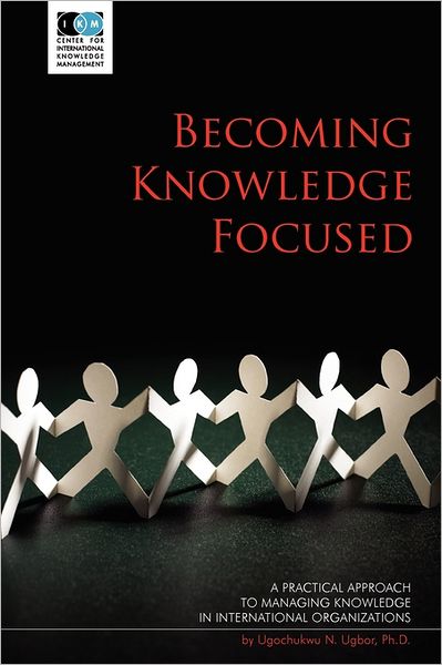 Cover for Ugochukwu N. Ugbor Ph.d. · Becoming Knowledge Focused: a Practical Approach to Managing Knowledge in International Organizations (Paperback Book) (2008)