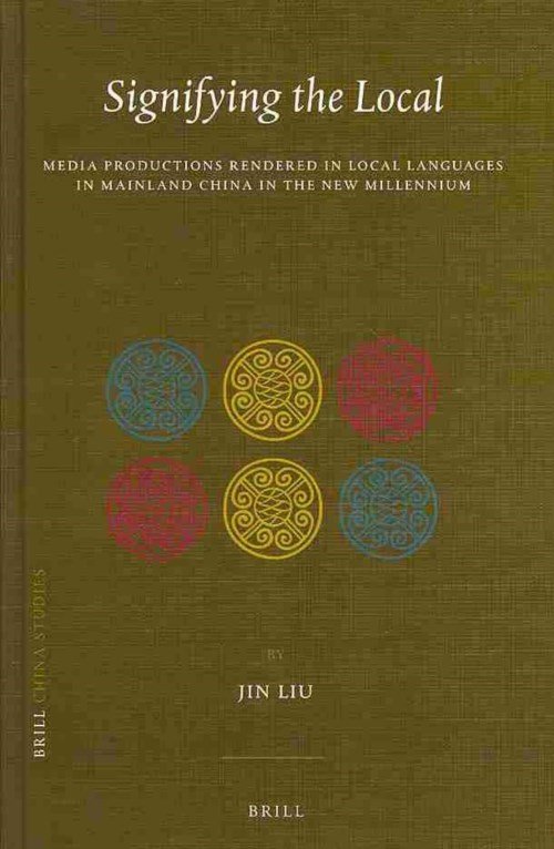 Cover for Jin Liu · Signifying the Local:  Media Productions Rendered in Local Languages in Mainland China in the New Millennium (China Studies) (Hardcover bog) (2013)