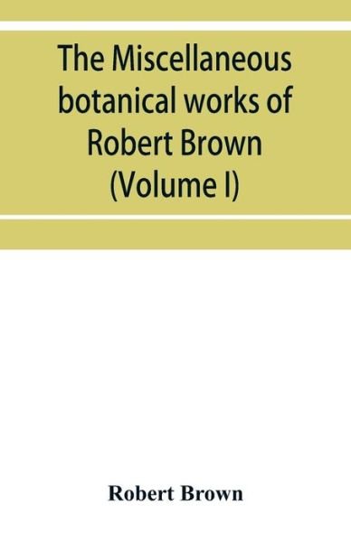 Cover for Robert Brown · The miscellaneous botanical works of Robert Brown (Volume I) (Paperback Book) (2019)