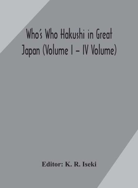 Cover for K R Iseki · Who's Who Hakushi in Great Japan (Volume I - IV Volume) Hogaku Hakushi (Hakushi of Law) and Yakugaku Hakushi (Hakushi of Pharmacology) (Hardcover Book) (2020)