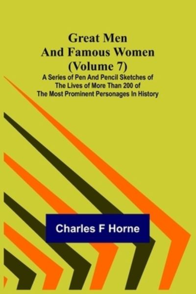 Great Men and Famous Women (Volume 7); A series of pen and pencil sketches of the lives of more than 200 of the most prominent personages in History - Charles F Horne - Books - Alpha Edition - 9789356316010 - June 24, 2022