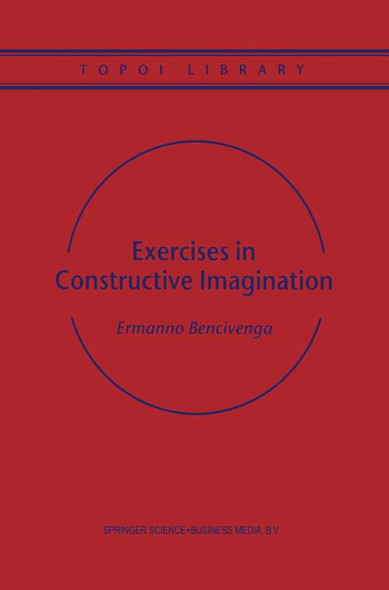 Exercises in Constructive Imagination - Topoi Library - Ermanno Bencivenga - Books - Springer - 9789401038010 - October 4, 2012