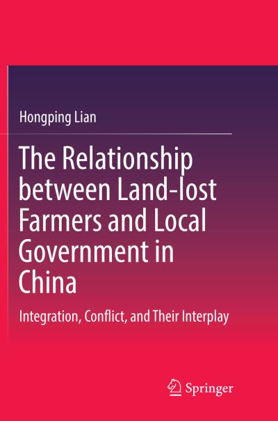 Cover for Hongping Lian · The Relationship between Land-lost Farmers and Local Government in China: Integration, Conflict, and Their Interplay (Paperback Book) [Softcover reprint of the original 1st ed. 2017 edition] (2018)