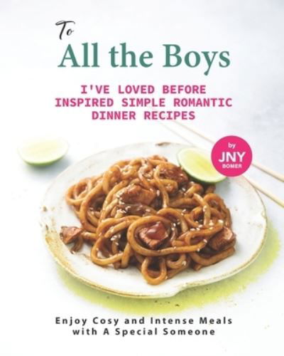 To All the Boys I've Loved Before Inspired Simple Romantic Dinner Recipes: Enjoy Cosy and Intense Meals with A Special Someone - Jny Bomer - Livros - Independently Published - 9798462013010 - 22 de agosto de 2021
