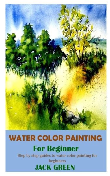 Cover for Jack Green · Water Color Painting for Beginner: Step by step guides to water color painting for beginners (Paperback Book) (2021)