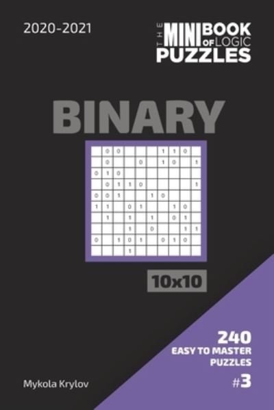 Cover for Mykola Krylov · The Mini Book Of Logic Puzzles 2020-2021. Binary 10x10 - 240 Easy To Master Puzzles. #3 (Paperback Bog) (2020)