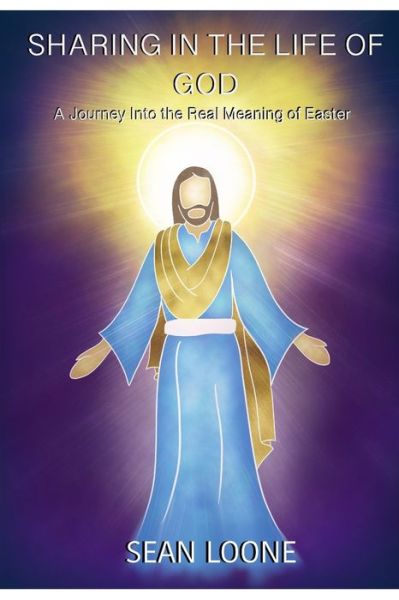 Cover for Sean Loone · Sharing In The Life Of God: A Journey into the Real Meaning of Easter - From Crucifixion to Resurrection and New Life in Christ (Pocketbok) (2021)