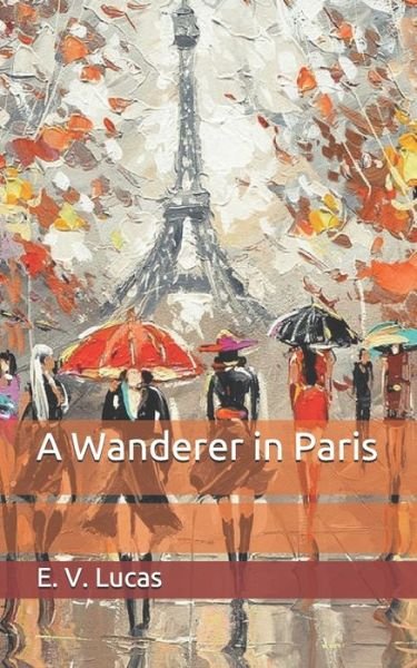 A Wanderer in Paris - E V Lucas - Books - Independently Published - 9798653112010 - June 11, 2020